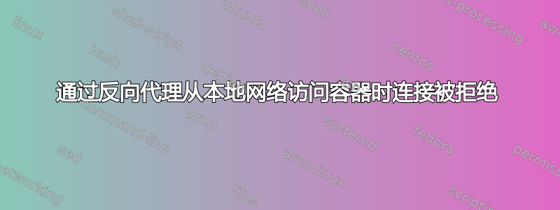 通过反向代理从本地网络访问容器时连接被拒绝