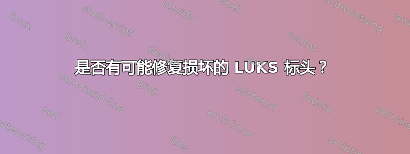 是否有可能修复损坏的 LUKS 标头？