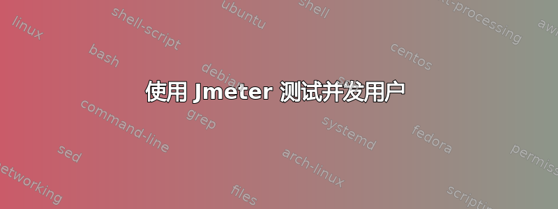 使用 Jmeter 测试并发用户