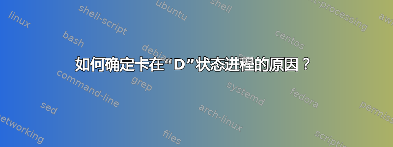 如何确定卡在“D”状态进程的原因？