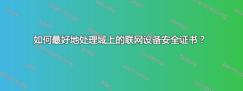 如何最好地处理域上的联网设备安全证书？