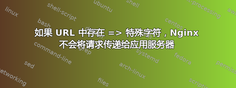 如果 URL 中存在 => 特殊字符，Nginx 不会将请求传递给应用服务器