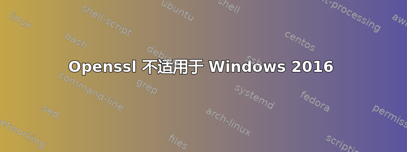 Openssl 不适用于 Windows 2016