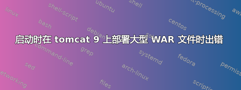 启动时在 tomcat 9 上部署大型 WAR 文件时出错