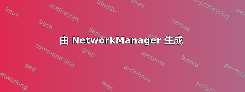 由 NetworkManager 生成