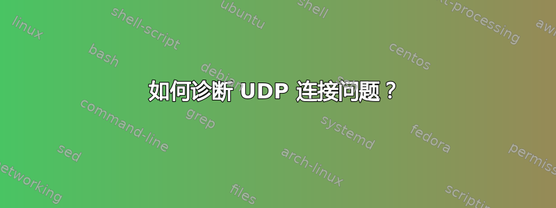 如何诊断 UDP 连接问题？