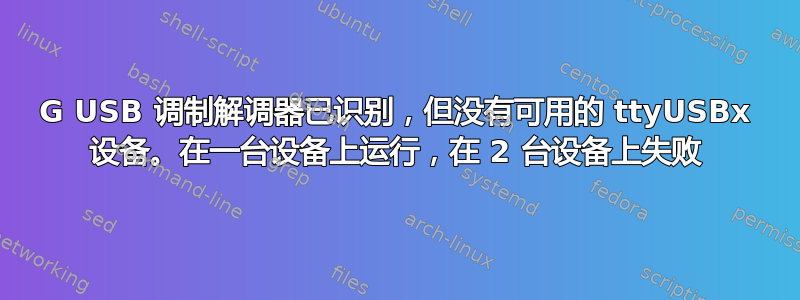 3G USB 调制解调器已识别，但没有可用的 ttyUSBx 设备。在一台设备上运行，在 2 台设备上失败