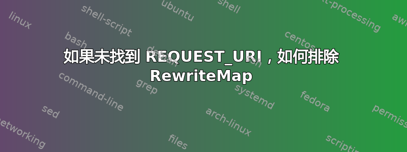 如果未找到 REQUEST_URI，如何排除 RewriteMap