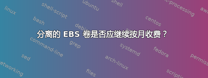 分离的 EBS 卷是否应继续按月收费？