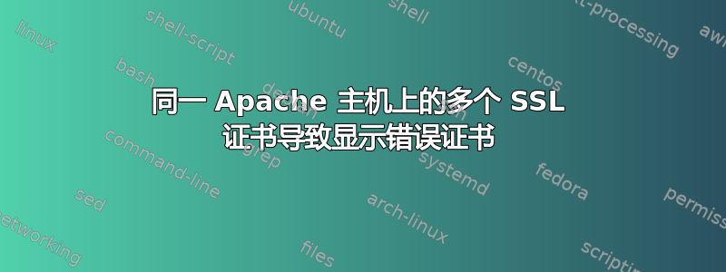 同一 Apache 主机上的多个 SSL 证书导致显示错误证书