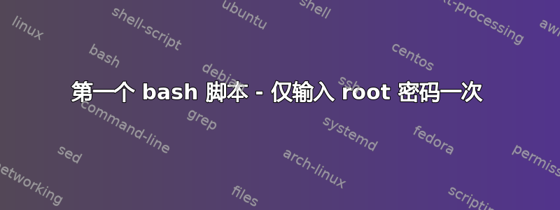 第一个 bash 脚本 - 仅输入 root 密码一次