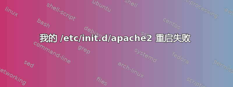 我的 /etc/init.d/apache2 重启失败