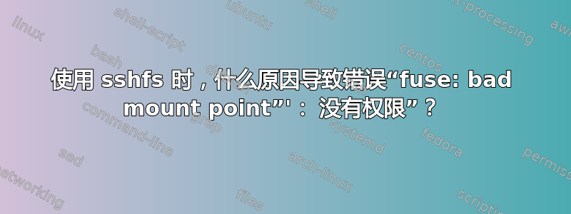 使用 sshfs 时，什么原因导致错误“fuse: bad mount point”'： 没有权限”？