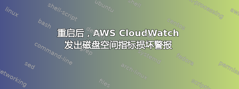 重启后，AWS CloudWatch 发出磁盘空间指标损坏警报