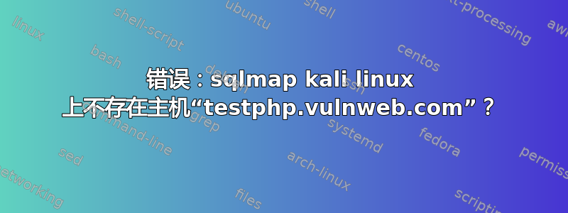 错误：sqlmap kali linux 上不存在主机“testphp.vulnweb.com”？