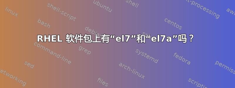 RHEL 软件包上有“el7”和“el7a”吗？