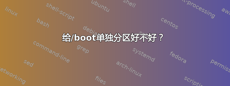 给/boot单独分区好不好？