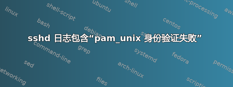 sshd 日志包含“pam_unix 身份验证失败”