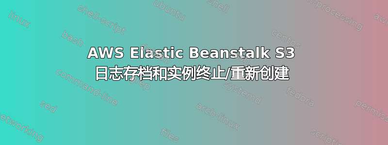 AWS Elastic Beanstalk S3 日志存档和实例终止/重新创建