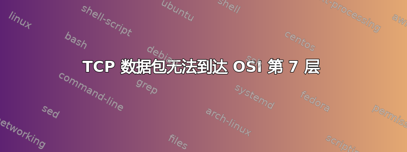 TCP 数据包无法到达 OSI 第 7 层