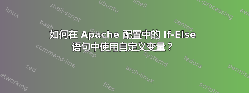 如何在 Apache 配置中的 If-Else 语句中使用自定义变量？