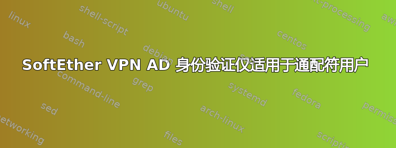 SoftEther VPN AD 身份验证仅适用于通配符用户