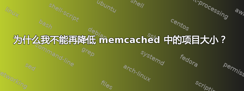 为什么我不能再降低 memcached 中的项目大小？