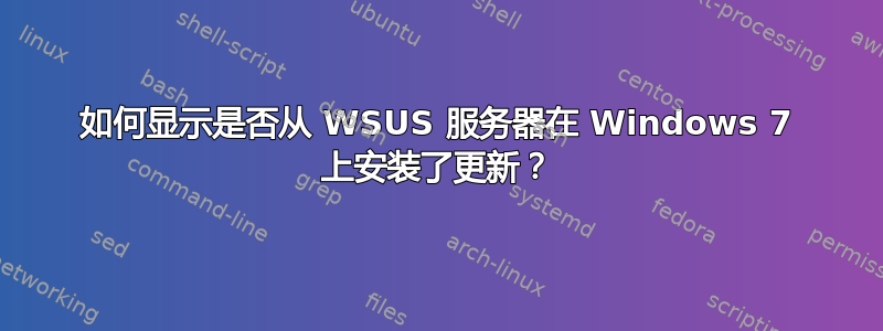 如何显示是否从 WSUS 服务器在 Windows 7 上安装了更新？