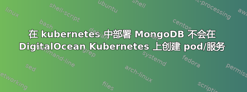 在 kubernetes 中部署 MongoDB 不会在 DigitalOcean Kubernetes 上创建 pod/服务