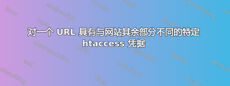 对一个 URL 具有与网站其余部分不同的特定 htaccess 凭据