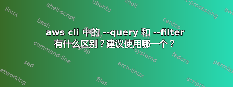 aws cli 中的 --query 和 --filter 有什么区别？建议使用哪一个？