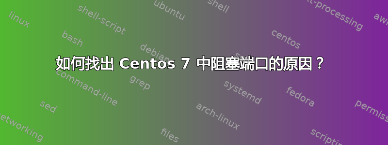 如何找出 Centos 7 中阻塞端口的原因？