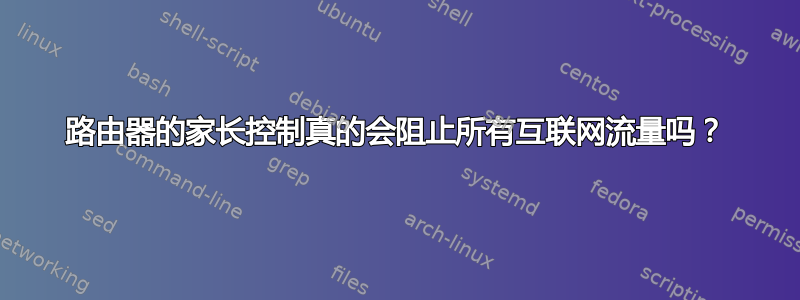 路由器的家长控制真的会阻止所有互联网流量吗？