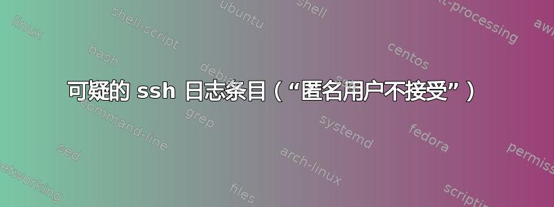 可疑的 ssh 日志条目（“匿名用户不接受”）