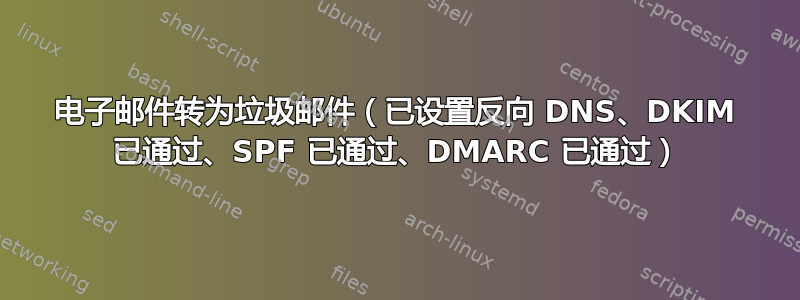 电子邮件转为垃圾邮件（已设置反向 DNS、DKIM 已通过、SPF 已通过、DMARC 已通过）