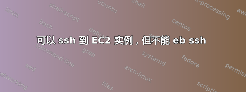 可以 ssh 到 EC2 实例，但不能 eb ssh