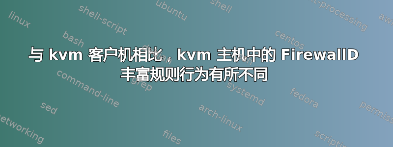 与 kvm 客户机相比，kvm 主机中的 FirewallD 丰富规则行为有所不同