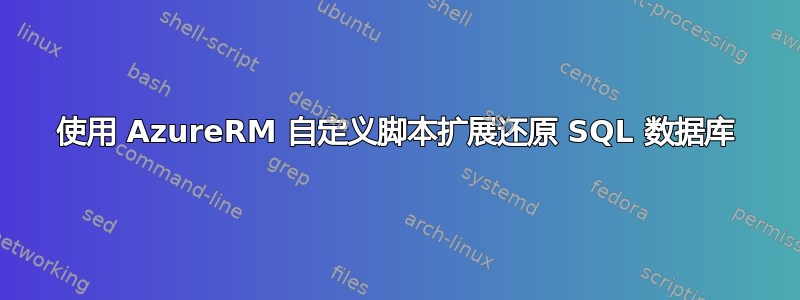 使用 AzureRM 自定义脚本扩展还原 SQL 数据库