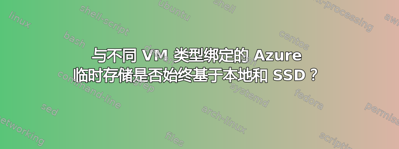 与不同 VM 类型绑定的 Azure 临时存储是否始终基于本地和 SSD？