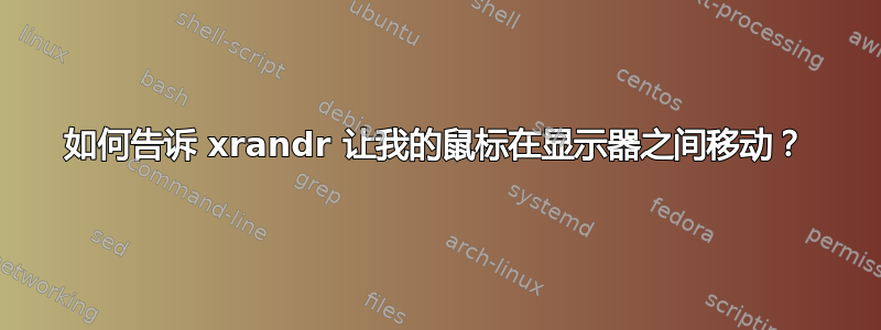 如何告诉 xrandr 让我的鼠标在显示器之间移动？