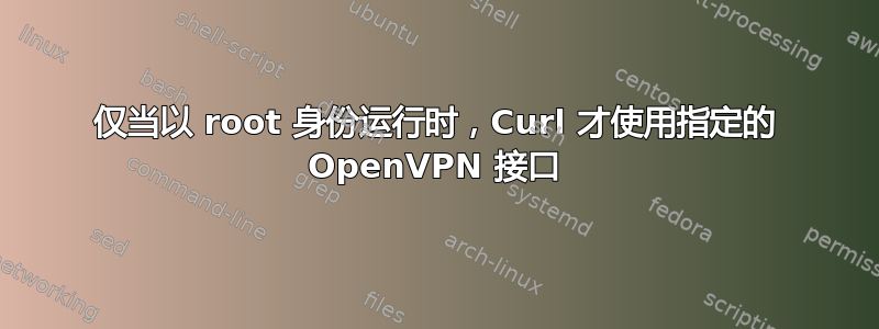 仅当以 root 身份运行时，Curl 才使用指定的 OpenVPN 接口