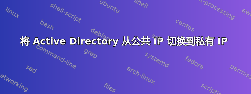 将 Active Directory 从公共 IP 切换到私有 IP