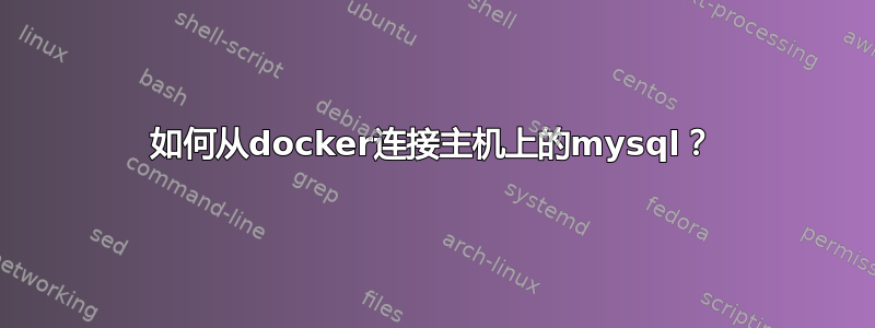 如何从docker连接主机上的mysql？