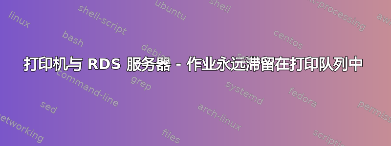 打印机与 RDS 服务器 - 作业永远滞留在打印队列中