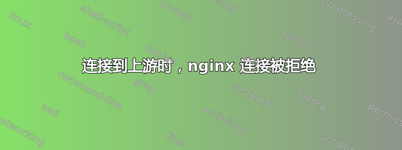 连接到上游时，nginx 连接被拒绝