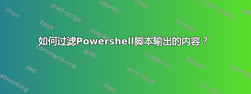 如何过滤Powershell脚本输出的内容？