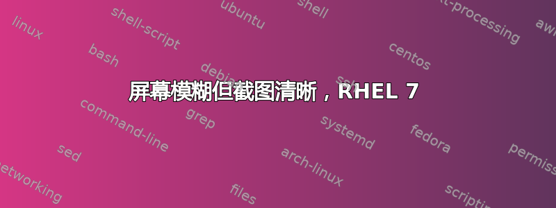 屏幕模糊但截图清晰，RHEL 7