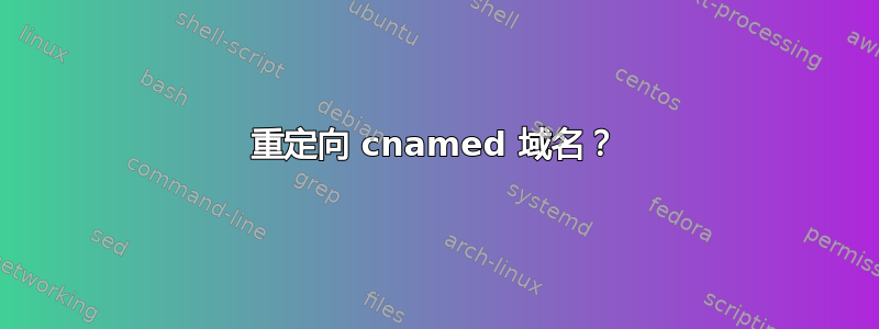 重定向 cnamed 域名？