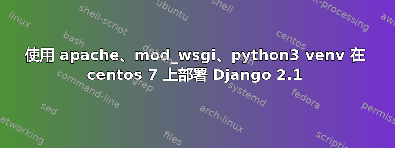 使用 apache、mod_wsgi、python3 venv 在 centos 7 上部署 Django 2.1