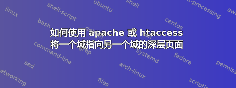 如何使用 apache 或 htaccess 将一个域指向另一个域的深层页面